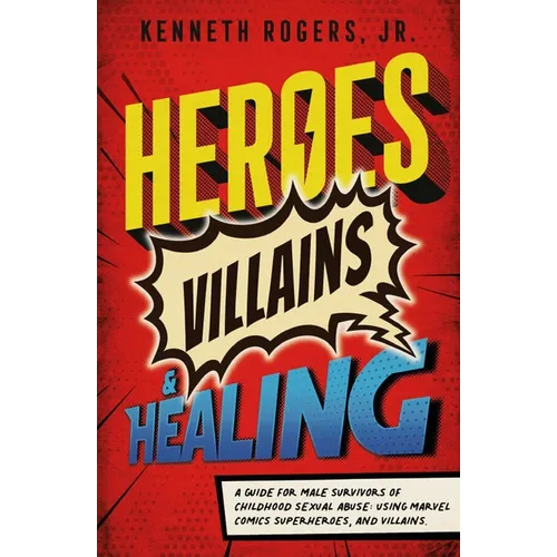 Heroes, Villains & Healing: A Guide for Male Survivors of Childhood Sexual Abuse, Using Marvel Comic Superheroes, and Villains