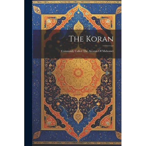 The Koran: Commonly Called The Alcoran Of Mahomet