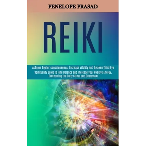 Reiki: Spirituality Guide to Find Balance and Increase Your Positive Energy, Overcoming the Daily Stress and Depression (Achieve Higher Consciousness,