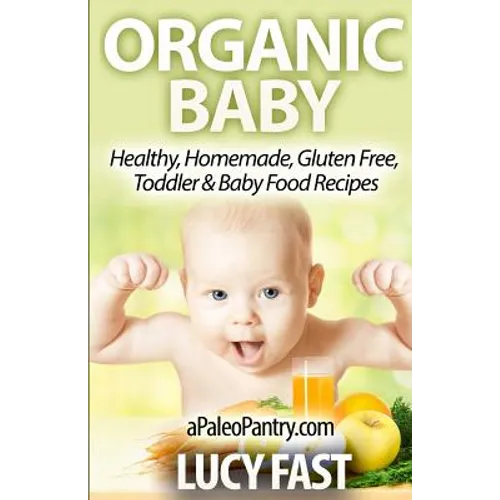 Organic Baby: Healthy, Homemade, Gluten Free, Toddler & Baby Food Recipes