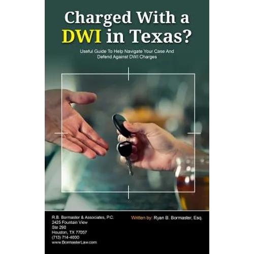 Charged With A DWI in Texas?: Useful Guide To Help Navigate Your Case And Defend Against DWI Charges