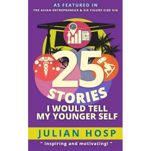 25 Stories I Would Tell My Younger Self: An Inspirational and Motivational Blueprint on How to Take Smart Shortcuts in Life to Achieve Fast and Ground