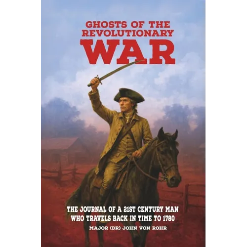 Ghosts of the Revolutionary War: The Journal of a 21st Century Man Who Travels Back in Time to 1780