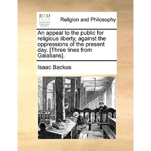 An Appeal to the Public for Religious Liberty, Against the Oppressions of the Present Day. [Three Lines from Galatians].