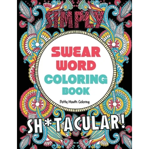 Swear Word Coloring Book: 40 Sh*tacular Sweary Designs for Adults - Sweary Mandalas, Sweary Animals & Flowers: Color Your Stress Away!