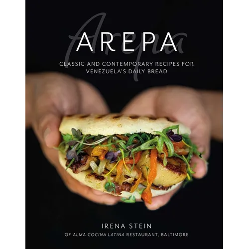 Arepa: Classic & Contemporary Recipes for Venezuela's Daily Bread