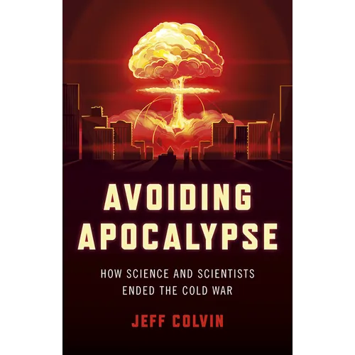 Avoiding Apocalypse: How Science and Scientists Ended the Cold War