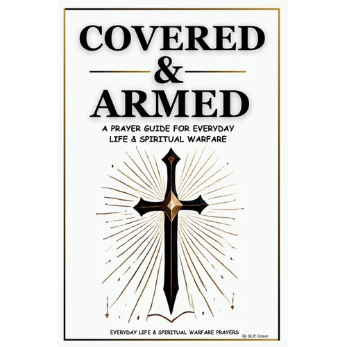 Covered & Armed: A Prayer Guide For Everyday Life & Spiritual Warfare: Daily Prayers for Strength, Deliverance & Protection