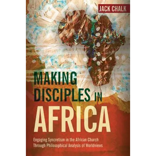 Making Disciples in Africa: Engaging Syncretism in the African Church Through Philosophical Analysis of Worldviews