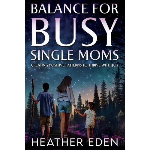 Balance for Busy Single Moms: Creating Positive Patterns to Thrive with Joy