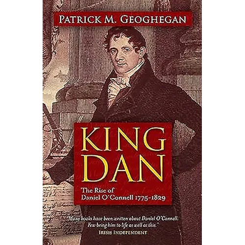 King Dan: The Rise of Daniel O'Connell 1775 - 1829