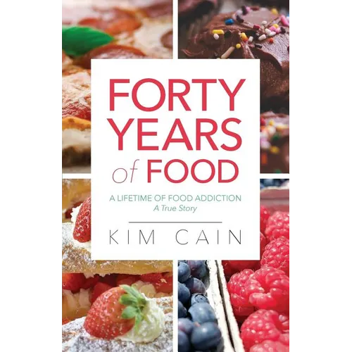Forty Years of Food: A Lifetime of Food Addiction: A True Story