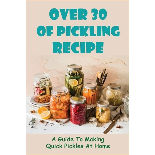 Over 30 Of Pickling Recipe: A Guide To Making Quick Pickles At Home: How To Quick Pickle Vegetables