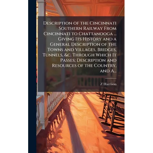 Description of the Cincinnati Southern Railway From Cincinnati to Chattanooga ... Giving Its History and a General Description of the Towns and Villag