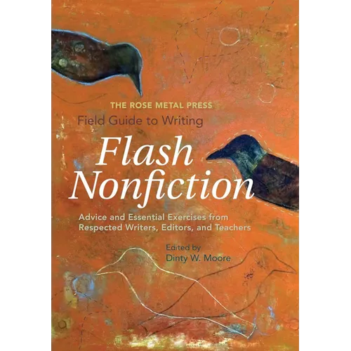 The Rose Metal Press Field Guide to Writing Flash Nonfiction: Advice and Essential Exercises from Respected Writers, Editors, and Teachers