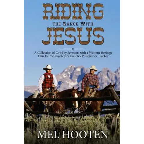 Riding the Range With Jesus: A Collection of Cowboy Sermons With a Western Flair for the Cowboy and Country Preacher or Teacher