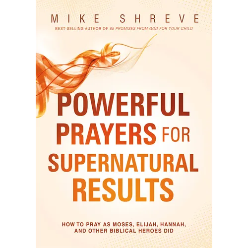 Powerful Prayers for Supernatural Results: How to Pray as Moses, Elijah, Hannah, and Other Biblical Heroes Did