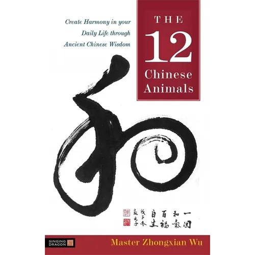 The 12 Chinese Animals: Create Harmony in Your Daily Life Through Ancient Chinese Wisdom