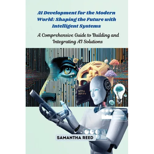 AI Development for the Modern World: A Comprehensive Guide to Building and Integrating AI Solutions