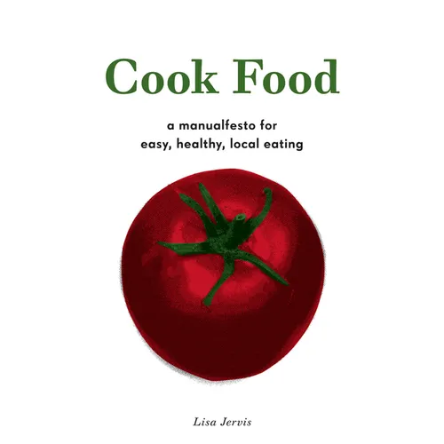 Cook Food: A Manualfesto for Easy, Healthy, Local Eating