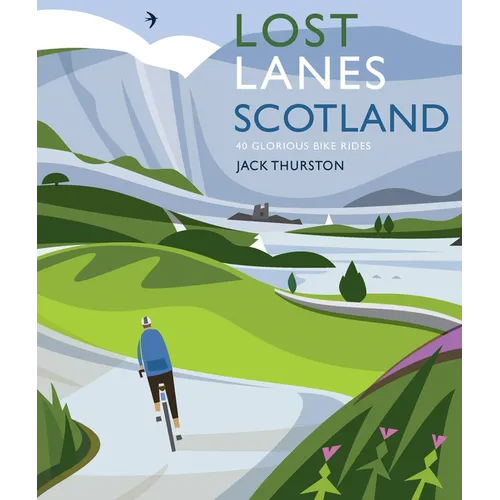 Lost Lanes Scotland: 40 Glorious Bike Rides on Quiet Roads and Gravel Trails