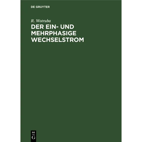 Der Ein- Und Mehrphasige Wechselstrom: Einführung in Das Studium Der Transformatoren Und Wechselstrommaschinen