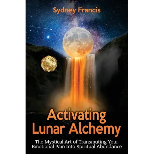 Activating Lunar Alchemy: The Mystical Art of Transmuting Your Emotional Pain Into Spiritual Abundance