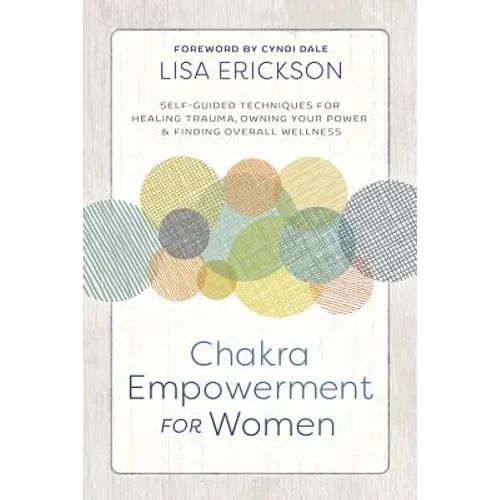 Chakra Empowerment for Women: Self-Guided Techniques for Healing Trauma, Owning Your Power & Finding Overall Wellness