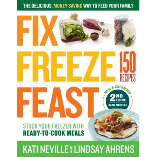 Fix, Freeze, Feast, 2nd Edition: The Delicious, Money-Saving Way to Feed Your Family; Stock Your Freezer with Ready-To-Cook Meals; 150 Recipes