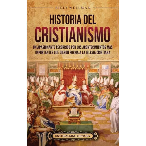 Historia del cristianismo: Un apasionante recorrido por los acontecimientos más importantes que dieron forma a la Iglesia Cristiana