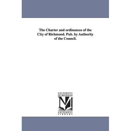 The Charter and ordinances of the City of Richmond. Pub. by Authority of the Council.