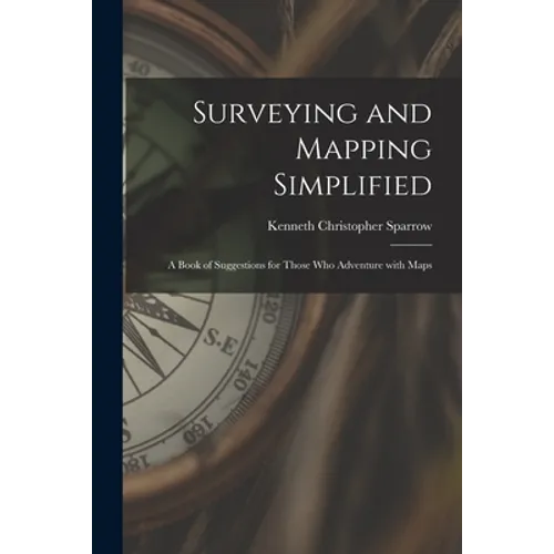 Surveying and Mapping Simplified; a Book of Suggestions for Those Who Adventure With Maps