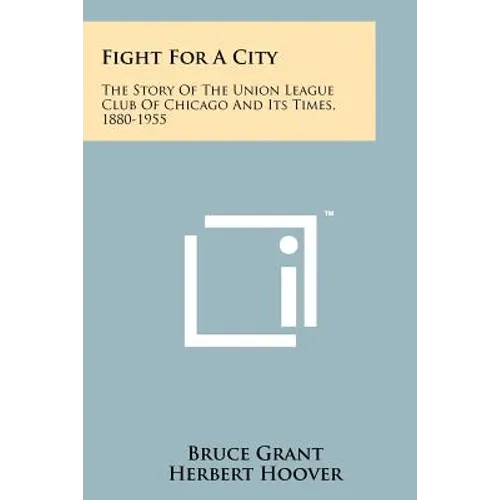 Fight for a City: The Story of the Union League Club of Chicago and Its Times, 1880-1955