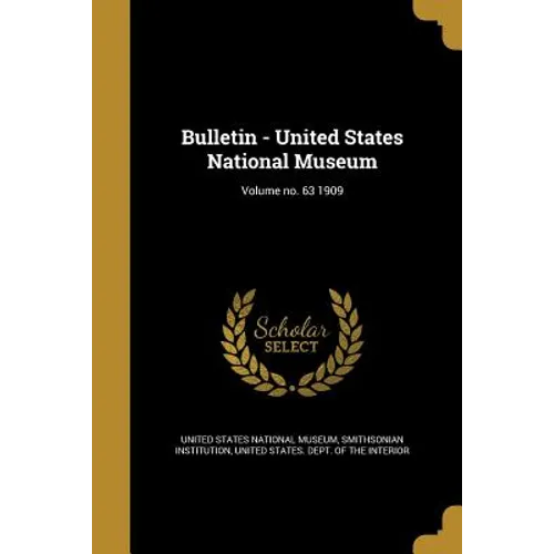 Bulletin - United States National Museum; Volume no. 63 1909