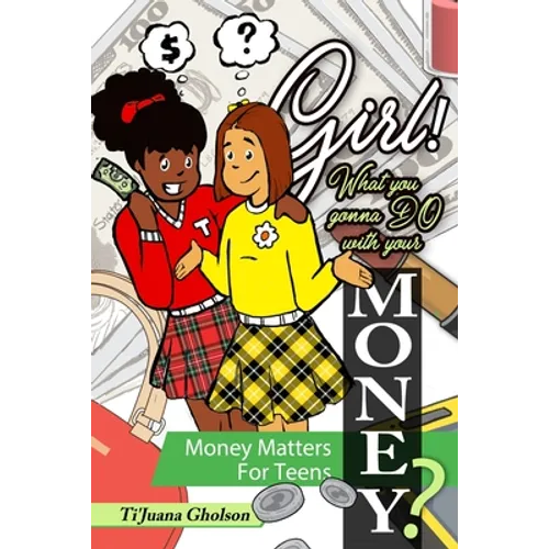 Girl! WHAT you gonna DO with your MONEY? Money Matters for Teens: Money Matters for Teens