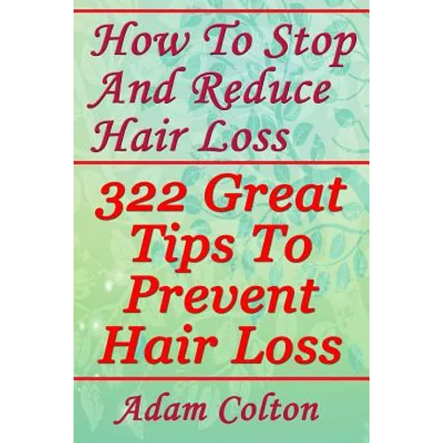 How To Stop And Reduce Hair Loss: 322 Great Tips To Prevent Hair Loss