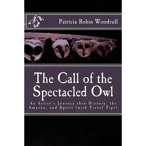 The Call of the Spectacled Owl: An Artist's Journey thru History, the Amazon, and Spirit (with Travel Tips)