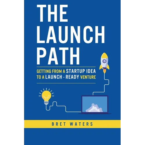 The Launch Path: Getting from a startup idea to a launch-ready venture.