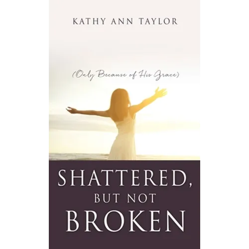 Shattered, But Not Broken: (Only Because of His Grace)