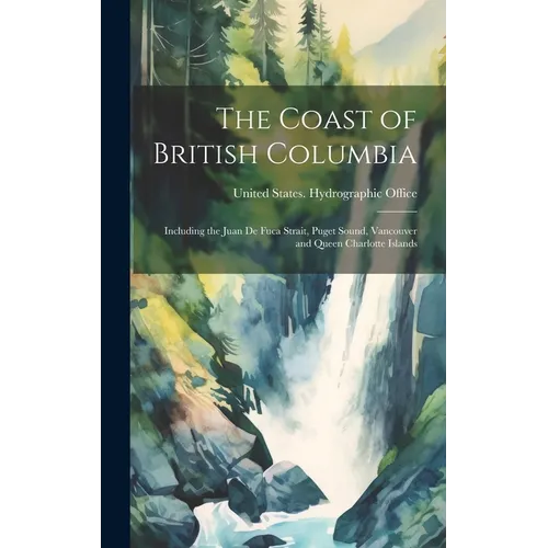 The Coast of British Columbia: Including the Juan De Fuca Strait, Puget Sound, Vancouver and Queen Charlotte Islands