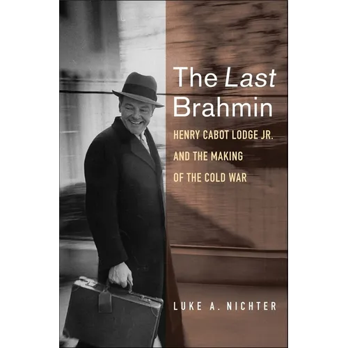 The Last Brahmin: Henry Cabot Lodge Jr. and the Making of the Cold War