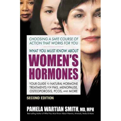 What You Must Know About Women's Hormones: Your Guide to Natural Hormone Treatments for PMS, Menopause, Osteoporosis, PCOS, and More