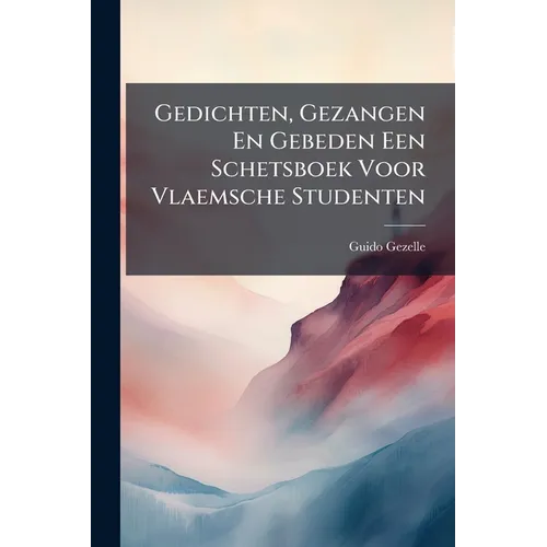 Gedichten, Gezangen En Gebeden Een Schetsboek Voor Vlaemsche Studenten