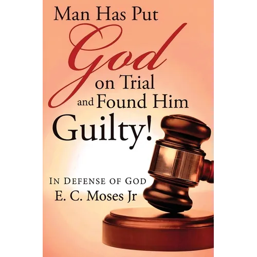 Man Has Put God on Trial and Found Him Guilty!: In Defense of God