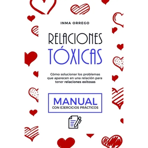 Relaciones Tóxicas: Cómo solucionar los problemas que aparecen en una relación para tener relaciones exitosas. Manual con ejercicios prácticos