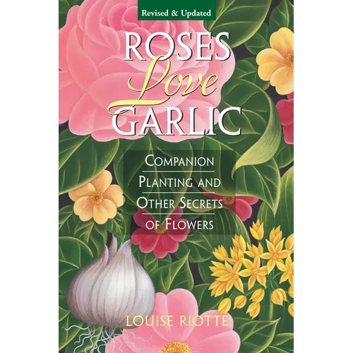 Roses Love Garlic: Companion Planting and Other Secrets of Flowers