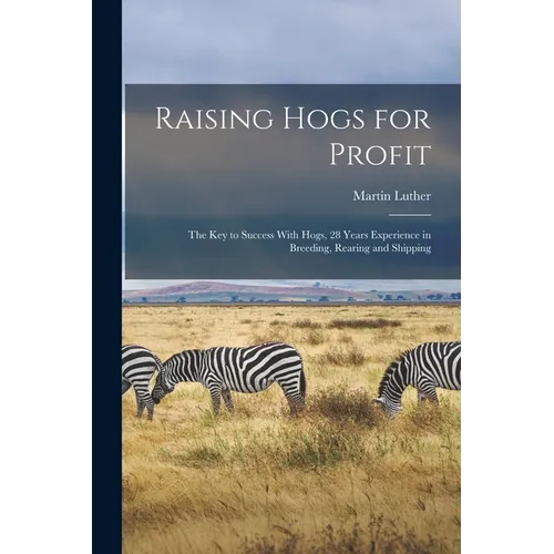 Raising Hogs for Profit; the Key to Success With Hogs, 28 Years Experience in Breeding, Rearing and Shipping