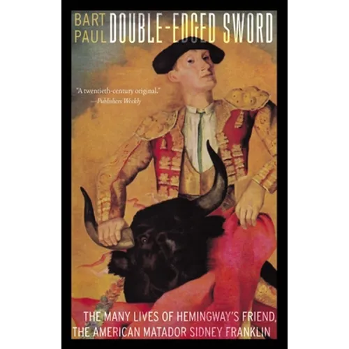 Double-Edged Sword: The Many Lives of Hemingway's Friend, the American Matador Sidney Franklin
