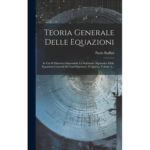 Teoria Generale Delle Equazioni: In Cui Si Dimostra Impossibile La Soluzione Algebraica Delle Equazioni Generali Di Grad Superiore Al Quarto, Volume 2