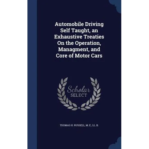 Automobile Driving Self Taught, an Exhaustive Treaties On the Operation, Managment, and Core of Motor Cars